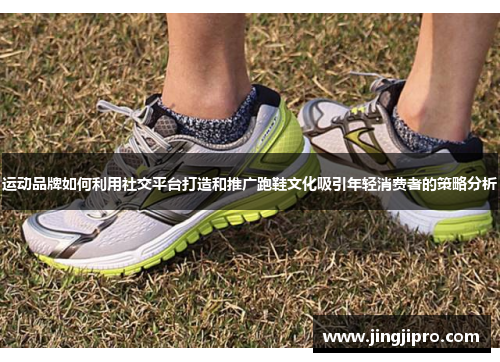 运动品牌如何利用社交平台打造和推广跑鞋文化吸引年轻消费者的策略分析