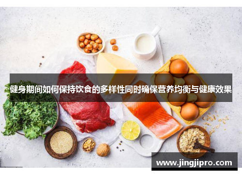 健身期间如何保持饮食的多样性同时确保营养均衡与健康效果